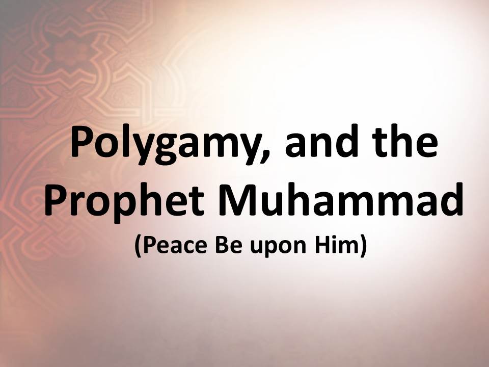 Polygamy, and the Prophet Muhammad (Peace Be upon Him)